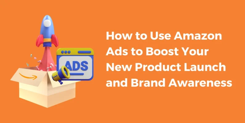 How to Use Amazon Ads to Boost Your New Product Launch and Brand Awareness