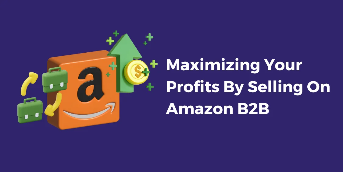 Maximizing Your Profits By Selling On Amazon B2B