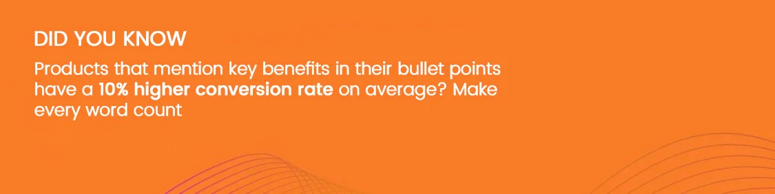 Products that mention key benefits in their bullet points have a 10% higher conversion rate